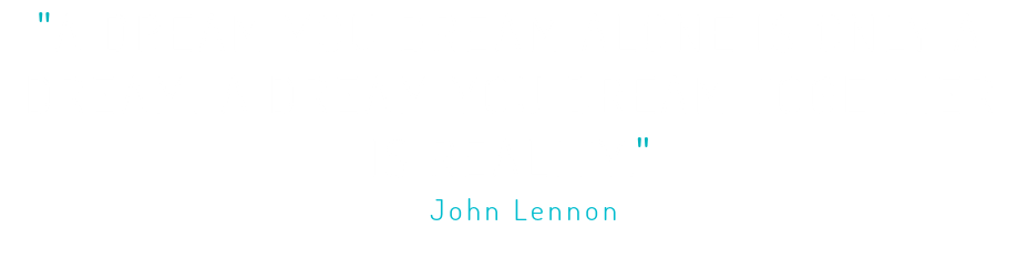 "A DREAM YOU DREAM ALONE IS ONLY A DREAM. A DREAM YOU DREAM TOGETHER IS REALITY." - John Lennon 